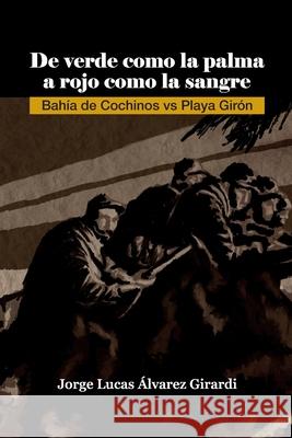 De verde como la palma a rojo como la sangre: Bahía de Cochinos vs Playa Girón Alvarez, Jorge Lucas 9789801817642 Amazon Digital Services LLC - KDP Print US