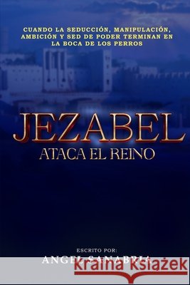 Jezabel Ataca El Reino: Cuando La Seducci?n, Manipulaci?n, Ambici?n Y sed de Poder Terminan En La Boca de Los Perros... Editorial Vestigios Angel Sanabria 9789801858393