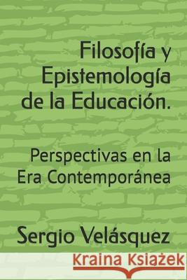 Filosof?a y Epistemolog?a de la Educaci?n.: Perspectivas en la Era Contempor?nea Sergio Velasquez 9789801869214 Sergiovelasquez