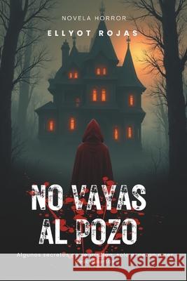 No Vayas Al Pozo: Algunos secretos no se ocultan, esperan a ser descubiertos Ellyot Rojas 9789801873976 Ellyot Rojas