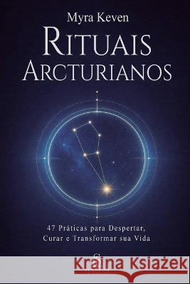 Rituais Arcturianos: 47 Pr?ticas para Despertar, Curar e Transformar sua Vida Luiz Santos Myra Keven 9789801894865