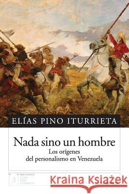 Nada sino un hombre: Los orígenes del personalismo en Venezuela Pino Iturrieta, Elias 9789803542269