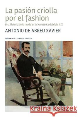 La pasión criolla por el fashion: Una historia de la moda en la Venezuela del siglo XIX de Abreu Xavier, Antonio 9789803543044