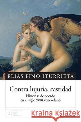 Contra lujuria, castidad: Historias de pecado en el siglo XVIII venezolano Pino Iturrieta, Elias 9789803544140