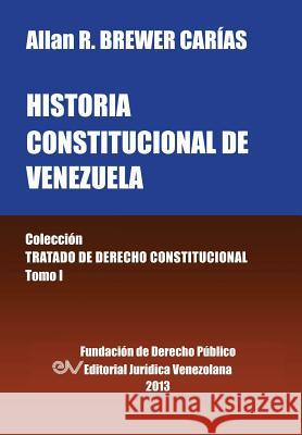 Historia Constitucional de Venezuela. Coleccion Tratado de Derecho Constitucional, Tomo I Allan R. Brewer-Carias 9789803652296 Fundacion Editorial Juridica Venezolana