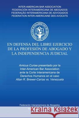 En defensa del libre ejercicio de la profesión de Abogado y la Independencia Judicial Inter-American Bar Association 9789803652357 Fundacion Editorial Juridica Venezolana