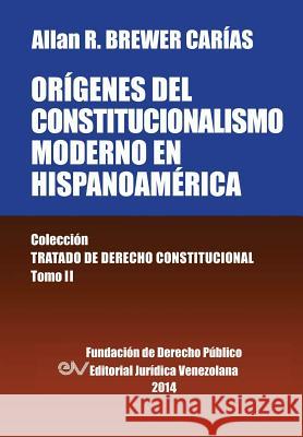 Origenes del Constitucionalismo Moderno En Hispanoamerica. Colecci'on Tratado de Derecho Constitucional, Tomo II Allan R. Brewer-Carias 9789803652487