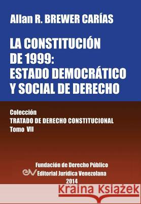 La Constitucion de 1999: EL ESTADO DEMOCRATICO Y SOCIAL DE DERECHO. Coleccion Tratado de Derecho Constitucional, Tomo VII Brewer-Carias, Allan R. 9789803652548