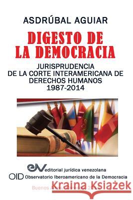 Digesto de La Democracia. Jurisprudencia de La Corte Interamericana de Derechos Humanos 1987-2014 Asdrubal Aguiar 9789803652647
