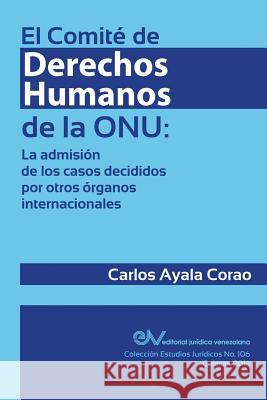 El Comité de Derechos Humanos de la Onu: la admisión de los casos decididos por otros órganos internacionales Ayala Corao, Carlos 9789803652760 Fundacion Editorial Juridica Venezolana