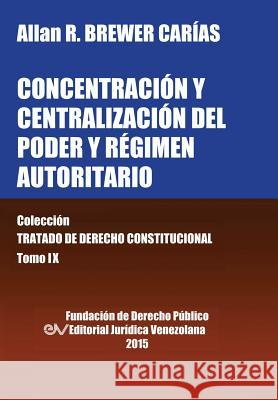 CONCENTRACIÓN Y CENTRALIZACIÓN DEL PODER Y RÉGIMEN AUTORITARIO. Colección Tratado de Derecho Constitucional, Tomo IX Brewer-Carias, Allan R. 9789803652791 Fundacion Editorial Juridica Venezolana