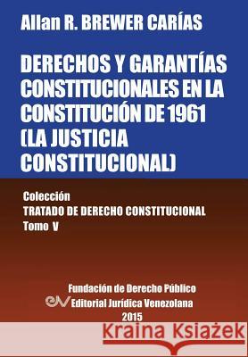 DERECHOS Y GARANTÍAS CONSTITUCIONALES EN LA CONSTITUCIÓN DE 1961 (LA JUSTICIA CONSTITUCIONAL), Colección Tratado de Derecho Constitucional, Tomo V Brewer-Carias, Allan R. 9789803652821