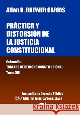 Práctica y distorsión de la justicia constitucional. Tomo XIII. Colección Tratado de Derecho Constitucional Brewer-Carías, Allan R. 9789803652982 Fundacion Editorial Juridica Venezolana