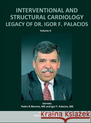 INTERVENTIONAL AND STRUCTURAL CARDIOLOGY. Legacy of Dr. Igor F. Palacios, Vol II Pedro R Moreno, Igor F Palacios 9789803653958