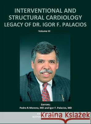 INTERVENTIONAL AND STRUCTURAL CARDIOLOGY. Legacy of Dr. Igor F. Palacios, Vol III Pedro R Moreno, Igor F Palacios 9789803654290