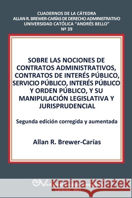 Sobre Las Nociones de Contratos Administrativos, Contratos de Interés Público, Servicio Público, Interés Público Y Orden Público, Y Su Manipulación Legislativa Y Jurisprudencial Allan R Brewer-Carias 9789803654450