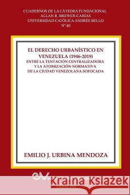 El Derecho Urbanistico En Venezuela (1946-2019).: Entre la centralizadora y la atomización normativa en la ciudad venezolana sofocada Emilio J Urbina Mendoza 9789803654566