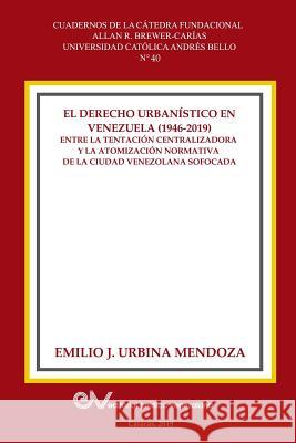 El Derecho Urbanistico En Venezuela (1946-2019).: Entre la centralizadora y la atomización normativa en la ciudad venezolana sofocada Emilio J Urbina Mendoza 9789803654566 Fundacion Editorial Juridica Venezolana