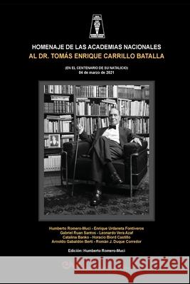 HOMENAJE DE LAS ACADEMIAS NACIONALES AL DR. TOMÁS ENRIQUE CARRILO BATALLA (EN EL CENTENARIO DE SU NATALICIO 4 de marzo de 2021) Humberto Romero Muci 9789804160325