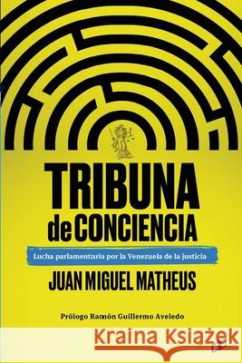 Tribuna de conciencia: Lucha parlamentaria por la Venezuela de la justicia Juan Miguel Matheus, Ramón Guillermo Aveledo 9789804250446