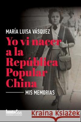 Yo vi nacer a la República Popular China: Mis memorias Vasquez, Maria Luisa 9789806394735