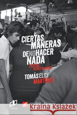 Ciertas maneras de no hacer nada: Textos Venezolanos Mart Sergio Dahbar Tom 9789807212175