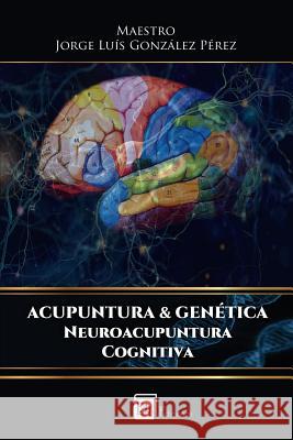 Acupuntura & Genetica: Neuroacupuntura Cognitiva Jorge Luis Gonzale 9789807844185 Eaa Ediciones