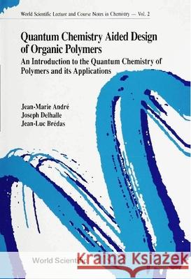 Quantum Chemistry Aided Design of Organic Polymers: An Introduction to the Quantum Chemistry of Polymers and Its Applications Jean-Marie Andre 9789810200046