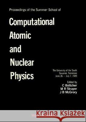 Computational Atomic and Nuclear Physics - Proceedings of the Summer School C. Bottcher Michael Robert Strayer Joseph Bennett McGrory 9789810201258 World Scientific Publishing Company