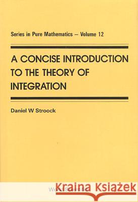 A Concise Introduction to the Theory of Integration Daniel W Stroock 9789810201456