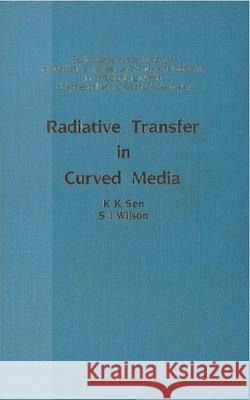 Radiative Transfer in Curved Media: Basic Mathematical Methods for Radiative Transfer and Transport Problems in Participating Media of Spherical and C K. K. Sen S. J. Wilson 9789810201845 World Scientific Publishing Company