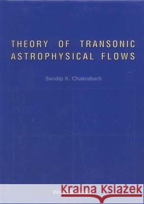 Theory of Transonic Astrophysical Flows Chakrabarti, Sandip Kumar 9789810202040
