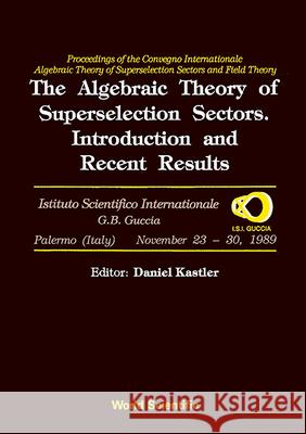Algebraic Theory of Superselection Sectors, The: Introduction and Recent Results - Proceedings of the Covegno Internazionale Algebraic Theory of Super Kastler, Daniel 9789810202064 World Scientific Publishing Company
