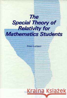 The Special Theory of Relativity for Mathematics Students Peter Lorimer P. Lorimer 9789810202545 World Scientific Publishing Company