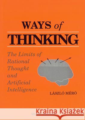 Ways of Thinking: The Limits of Rational Thought and Artificial Intelligence Laszlo Mero Mero Laszlo 9789810202668 World Scientific Publishing Company