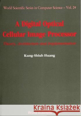 Digital Optical Cellular Image Processor, A: Theory, Architecture and Implementation Huang, John Kung-Shiuh 9789810203375