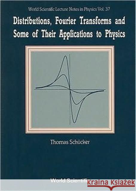 Distributions, Fourier Transforms and Some of Their Applications to Physics Schucker, Thomas 9789810205355 World Scientific Publishing Company