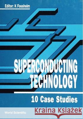 Superconducting Technology: 10 Case Studies K. Fossheim 9789810206284 World Scientific Publishing Company