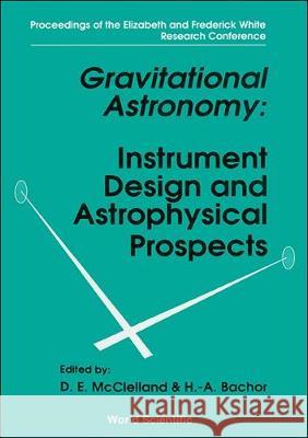 Gravitational Astronomy: Instrument Design and Astrophysical Prospects - Proceedings of the Elizabeth and Frederick White Research Conference David E. McClelland Hans A. Bachor 9789810206888