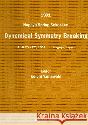 Dynamical Symmetry Breaking - Proceedings of the 1991 Nagoya Spring School Koichi Yamawaki 9789810207809 World Scientific Publishing Company