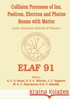 Collision Processes of Ion, Positron, Electron and Photon Beams with Matter - Proceedings of Elaf 91 Ana Cecilia de Azevedo E. Souza Marco Antonio Chaer Nascimento Danilo de Paiva Almeida 9789810208639