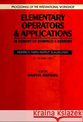 Elementary Operators And Applications: In Memory Of Domingo A Herroro - Proceedings Of The International Workshop Martin Mathieu 9789810209148