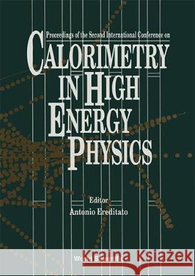 Calorimetry in High Energy Physics - Proceedings of the 2nd International Conference Antonio Ereditato 9789810209162