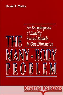 Many-Body Problem, The: An Encyclopedia of Exactly Solved Models in One Dimension (3rd Printing with Revisions and Corrections) Daniel C. Mattis 9789810209759 World Scientific Publishing Company