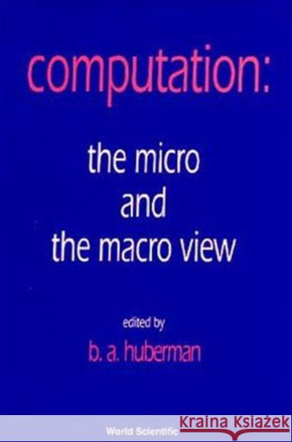 Computation: The Micro and the Macro View Huberman, Bernard 9789810209827 World Scientific Publishing Company