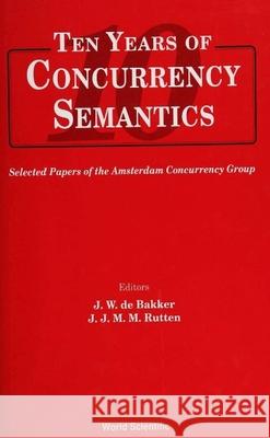 Ten Years of Concurrency Semantics: Selected Papers of the Amsterdam Concurrency Group Amsterdam Concurrency Group 9789810210410 World Scientific Publishing Company