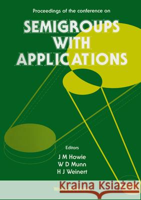 Semigroups with Applications - Proceedings of the Conference John M. Howie W. Douglas Munn Hanns Joachim Weinert 9789810211219