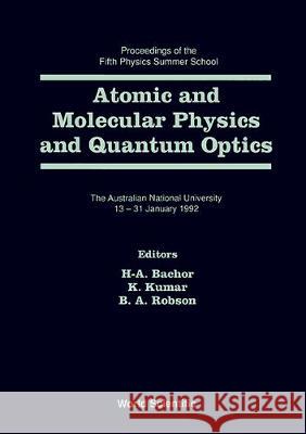 Atomic and Molecular Physics and Quantum Optics - Proceedings of the Fifth Physics Summer School Hans A. Bachor Kuldeep Kumar Brian A. Robson 9789810211240