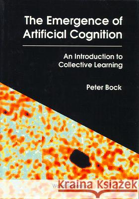 Emergence Of Artificial Cognition, The: An Introduction To Collective Learning Peter Bock 9789810211707