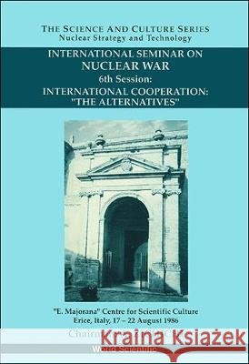 International Cooperation: The Alternatives - 6th International Seminar on Nuclear War Antonino Zichichi Stanislao Stipcich 9789810211899 World Scientific Publishing Company